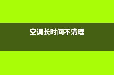 空调时间太久清洗坏了(空调时间长了用清洗吗)(空调长时间不清理)