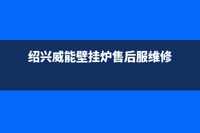 绍兴威能壁挂炉售后维修(绍兴威能壁挂炉售后维修电话)(绍兴威能壁挂炉售后服维修)