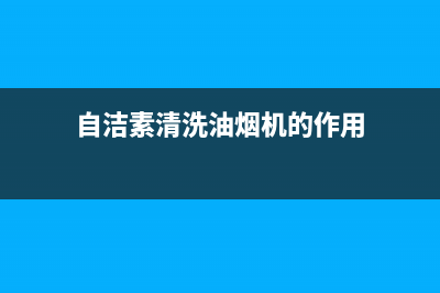 自洁素清洗油烟机(自净型抽油烟机怎么清洗)(自洁素清洗油烟机的作用)