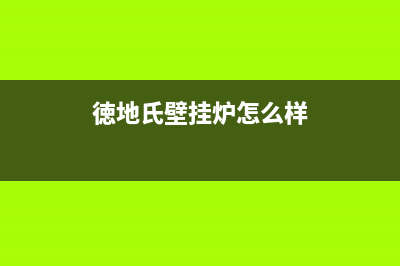 武汉德地氏壁挂炉售后服务电话(武汉德地氏壁挂炉售后维修电话)(徳地氏壁挂炉怎么样)