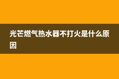 光芒燃气热水器E1报错怎么恢复解除？光芒热水器显示E1故障如何处理？(光芒燃气热水器不打火是什么原因)