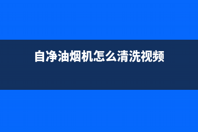 自净油烟机怎么清洗(自来水清洗油烟机)(自净油烟机怎么清洗视频)