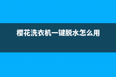 樱桃全自动洗衣机售后(樱桃洗衣机售后电话)(樱花洗衣机一键脱水怎么用)