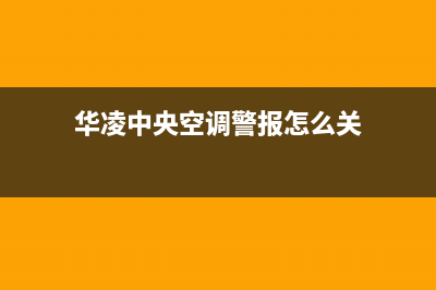 华凌中央空调警报出现11故障代码的7个解除步骤(华凌中央空调警报怎么关)