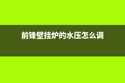 前锋壁挂炉的水压低于标准值的原因和解决办法(前锋壁挂炉的水压怎么调)