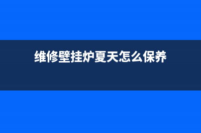 维修壁挂炉夏天不能洗澡(维修壁挂炉显示器)(维修壁挂炉夏天怎么保养)