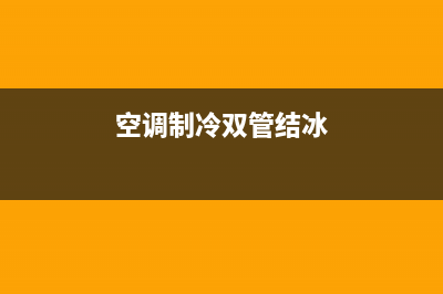 空调双管结冰怎么维修(空调双管结霜怎么维修)(空调制冷双管结冰)