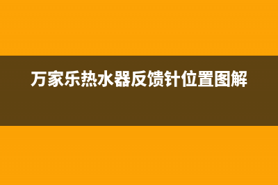 万家乐热水器反复中途熄火是什么故障？怎么处理？(万家乐热水器反馈针位置图解)