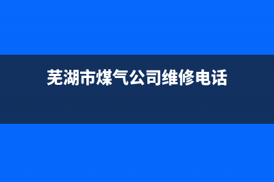 芜湖市修理燃气灶维修(芜湖市先科燃气灶售后电话)(芜湖市煤气公司维修电话)