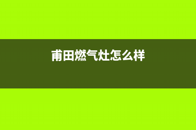 莆田燃气灶成都维修电话号码(莆田燃气燃气灶电话维修点)(甫田燃气灶怎么样)