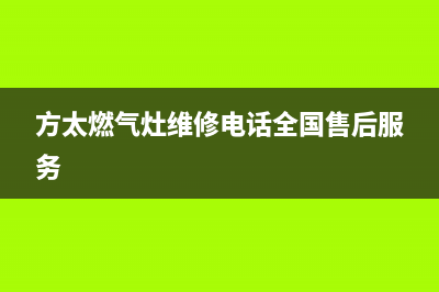 方太燃气灶维修中心电话(方太燃气灶维修电话全国售后服务)