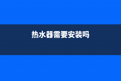 热水器需要装回水器吗？(热水器需要安装吗)