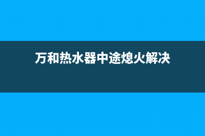 万和热水器中途熄火闪烁e1故障的快速处理方法(万和热水器中途熄火解决)