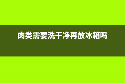 肉类需要清洗一再放冰箱吗(肉类要不要清洗放冰箱急冻)(肉类需要洗干净再放冰箱吗)