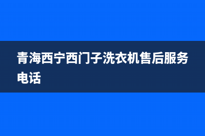 西宁西门子洗衣机售后维修(西宁西门子洗衣机维修电话)(青海西宁西门子洗衣机售后服务电话)