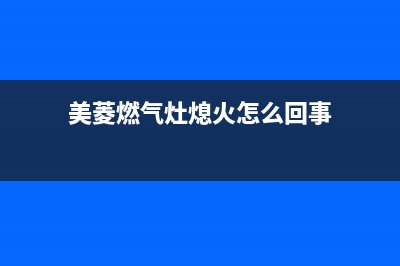 美菱燃气灶熄火保护装置常见故障【作用详解】_家电维修服务平台(美菱燃气灶熄火怎么回事)