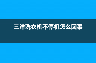 三洋洗衣机不停注水的原因及维修方法_家电维修服务平台(三洋洗衣机不停机怎么回事)