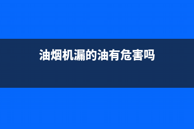 油烟机的油漏到墙上怎么清洗(油烟机的油能用汽油清洗吗)(油烟机漏的油有危害吗)