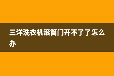 三洋洗衣机滚筒撞桶维修(三洋洗衣机过零信号维修)(三洋洗衣机滚筒门开不了了怎么办)