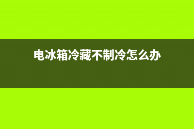 电冰箱冷藏不制冷维修(电冰箱冷藏结冰维修)(电冰箱冷藏不制冷怎么办)