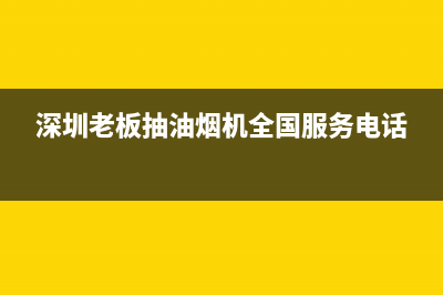 深圳老板抽油烟机辽阳售后(深圳老板抽油烟机售后)(深圳老板抽油烟机全国服务电话)