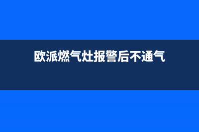 欧派燃气灶哒哒响但打不着火怎么办？具体排查步骤与解决方法(欧派燃气灶报警后不通气)