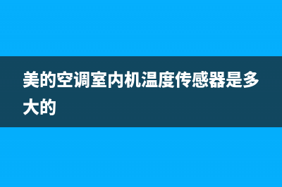 美的空调室内机维修价格表(美的空调售后维修价格表)(美的空调室内机温度传感器是多大的)