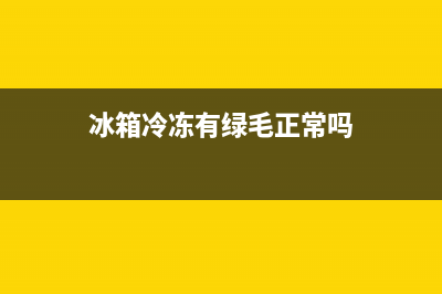 冰箱冷冻有绿毛怎么清洗(冰箱冷冻有味怎么清洗)(冰箱冷冻有绿毛正常吗)