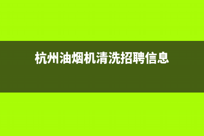 杭州油烟机清洗剂品牌(杭州油烟机清洗家庭)(杭州油烟机清洗招聘信息)