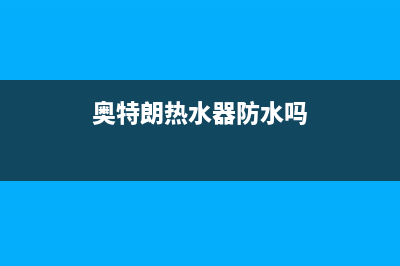 奥特朗热水器防干烧温控器跳闸原因解说与7种解决方法(奥特朗热水器防水吗)