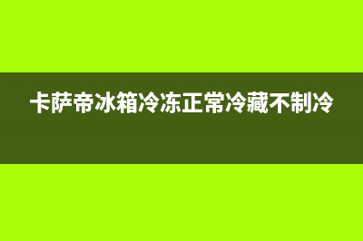 卡萨帝冰箱冷冻室为什么会结冰？卡萨帝冰箱冷冻室结冰怎么办(卡萨帝冰箱冷冻正常冷藏不制冷)