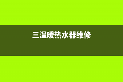 三温暖热水器维修(全国联保服务)各网点(三温暖热水器维修)