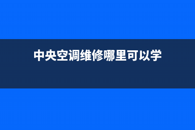 中央空调维修哪家省钱(中央空调维修哪家有实力)(中央空调维修哪里可以学)