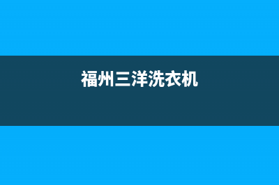 三是洗衣机厦门售后电话(三水富达洗衣机维修)(福州三洋洗衣机)