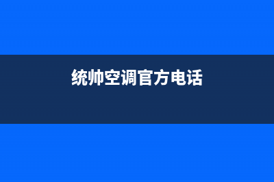 统帅空调售后微信(统帅空调售后义乌)(统帅空调官方电话)