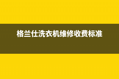 洗衣机格兰仕维修电话(格兰仕洗衣机维修收费标准)