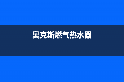 奥克斯燃气热水器售后维修(奥克斯燃气热水器)