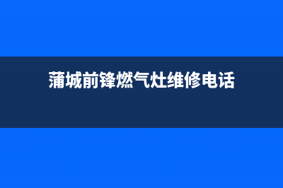 蒲城前锋燃气灶售后(蒲城欧派燃气灶售后)(蒲城前锋燃气灶维修电话)