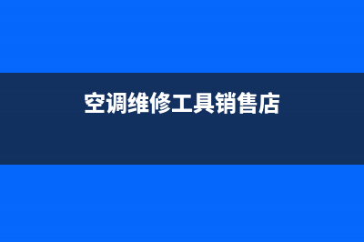 空调维修工具销售厂家电话(空调维修销售厂家电话)(空调维修工具销售店)