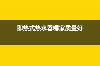 即热式热水器哪个牌子好？即热式热水器有哪些优点？(即热式热水器哪家质量好)