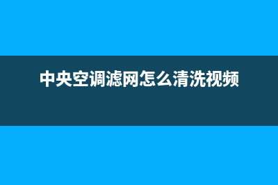 中央空调滤网怎么清洗(中央空调外网怎么清洗)(中央空调滤网怎么清洗视频)