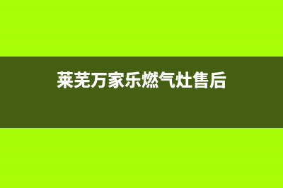 莱芜万家乐燃气灶维修点(莱芜万家乐燃气灶售后电话多少)(莱芜万家乐燃气灶售后)