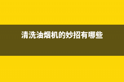 清洗油烟机的妙招你知道吗(清洗油烟机的妙招全集)(清洗油烟机的妙招有哪些)