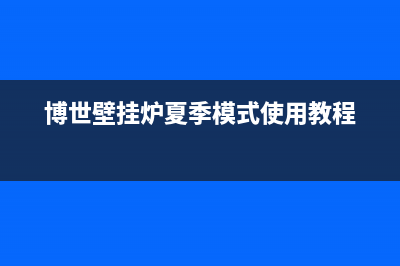 夏季博世壁挂炉生活热水水温过高是什么原因导致的(博世壁挂炉夏季模式使用教程)