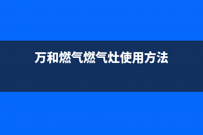 万和燃气燃气灶维修(万和燃气燃气灶使用方法)