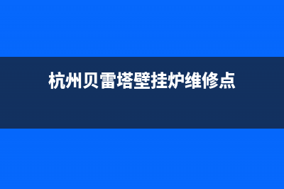 杭州贝雷塔壁挂炉售后维修(杭州贝雷塔壁挂炉售后维修电话)(杭州贝雷塔壁挂炉维修点)