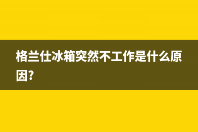 格兰仕冰箱开封维修电话号码查询(格兰仕冰箱开启故障码模式)(格兰仕冰箱突然不工作是什么原因?)