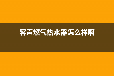 容声燃气热水器维修（厂家指定维修网点）(容声燃气热水器怎么样啊)