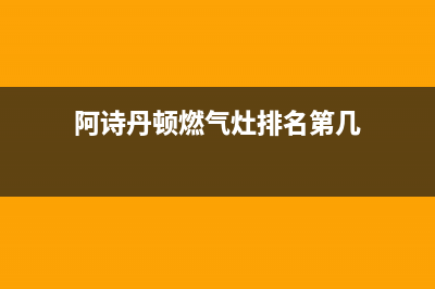 阿诗丹顿燃气灶漏气检修流程(阿诗丹顿燃气灶排名第几)