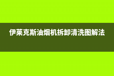 伊莱克斯油烟机特约维修—全国统一售后服务中心(伊莱克斯油烟机拆卸清洗图解法)